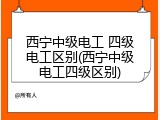 西宁中级电工 四级电工区别(西宁中级电工四级区别)