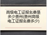 高级电工证报名费是多少贵州(贵州高级电工证报名费多少)