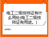 电工二级技师证有什么用处(电工二级技师证有用途。)