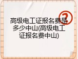 高级电工证报名费是多少中山(高级电工证报名费中山)