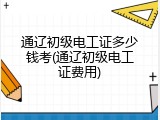 通辽初级电工证多少钱考(通辽初级电工证费用)