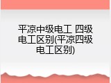 平凉中级电工 四级电工区别(平凉四级电工区别)