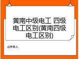 黄南中级电工 四级电工区别(黄南四级电工区别)
