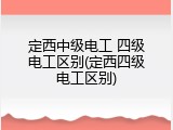 定西中级电工 四级电工区别(定西四级电工区别)