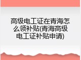 高级电工证在青海怎么领补贴(青海高级电工证补贴申请)