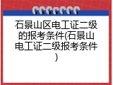 石景山区电工证二级的报考条件(石景山电工证二级报考条件)