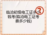 临沧初级电工证多少钱考(临沧电工证考费多少钱)