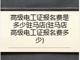高级电工证报名费是多少驻马店(驻马店高级电工证报名费多少)
