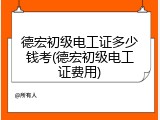 德宏初级电工证多少钱考(德宏初级电工证费用)