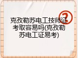 克孜勒苏电工技师证考取容易吗(克孜勒苏电工证易考)