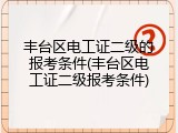 丰台区电工证二级的报考条件(丰台区电工证二级报考条件)