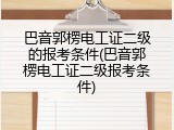 巴音郭楞电工证二级的报考条件(巴音郭楞电工证二级报考条件)