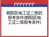 朝阳区电工证二级的报考条件(朝阳区电工证二级报考条件)