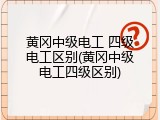 黄冈中级电工 四级电工区别(黄冈中级电工四级区别)