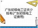 广东初级电工证多少钱考(广东初级电工证费用)