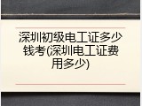 深圳初级电工证多少钱考(深圳电工证费用多少)