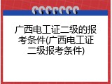 广西电工证二级的报考条件(广西电工证二级报考条件)