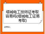 塔城电工技师证考取容易吗(塔城电工证易考取)