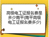 高级电工证报名费是多少南平(南平高级电工证报名费多少)