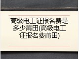 高级电工证报名费是多少莆田(高级电工证报名费莆田)