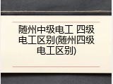 随州中级电工 四级电工区别(随州四级电工区别)