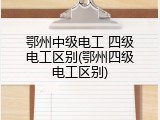 鄂州中级电工 四级电工区别(鄂州四级电工区别)