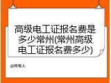 高级电工证报名费是多少常州(常州高级电工证报名费多少)