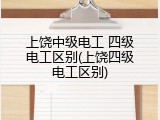 上饶中级电工 四级电工区别(上饶四级电工区别)