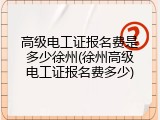 高级电工证报名费是多少徐州(徐州高级电工证报名费多少)