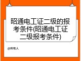 昭通电工证二级的报考条件(昭通电工证二级报考条件)