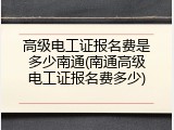 高级电工证报名费是多少南通(南通高级电工证报名费多少)