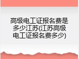 高级电工证报名费是多少江苏(江苏高级电工证报名费多少)