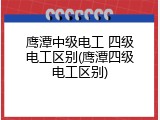 鹰潭中级电工 四级电工区别(鹰潭四级电工区别)