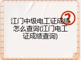 江门中级电工证成绩怎么查询(江门电工证成绩查询)