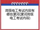 高级电工考试内容有哪些漯河(漯河高级电工考试内容)
