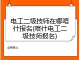 电工二级技师在哪喀什报名(喀什电工二级技师报名)