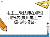 电工二级技师在哪银川报名(银川电工二级技师报名)