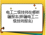 电工二级技师在哪新疆报名(新疆电工二级技师报名)