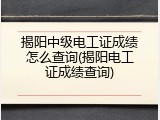 揭阳中级电工证成绩怎么查询(揭阳电工证成绩查询)