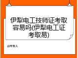 伊犁电工技师证考取容易吗(伊犁电工证考取易)