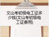 文山考初级电工证多少钱(文山考初级电工证费用)