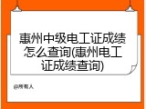 惠州中级电工证成绩怎么查询(惠州电工证成绩查询)