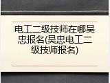 电工二级技师在哪吴忠报名(吴忠电工二级技师报名)