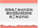 高级电工考试内容有哪些信阳(信阳高级电工考试内容)