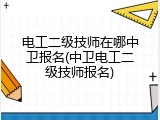 电工二级技师在哪中卫报名(中卫电工二级技师报名)