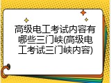 高级电工考试内容有哪些三门峡(高级电工考试三门峡内容)