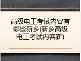 高级电工考试内容有哪些新乡(新乡高级电工考试内容新)