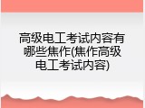 高级电工考试内容有哪些焦作(焦作高级电工考试内容)