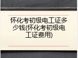 怀化考初级电工证多少钱(怀化考初级电工证费用)