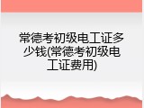 常德考初级电工证多少钱(常德考初级电工证费用)